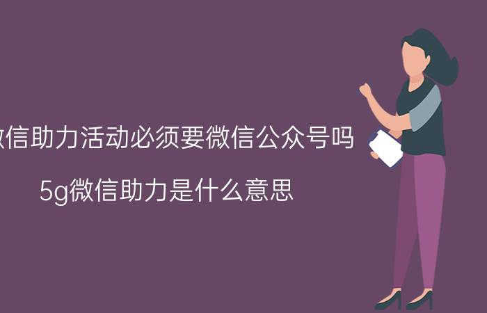 微信助力活动必须要微信公众号吗 5g微信助力是什么意思？